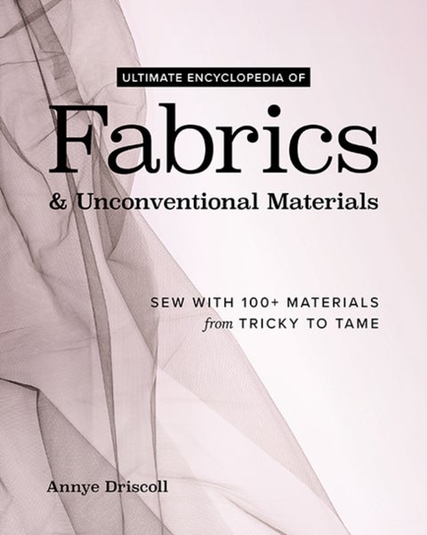 Ultimate Encyclopedia of Fabrics & Unconventional Materials - Sew with 100+ Materials from Tricky to Tame