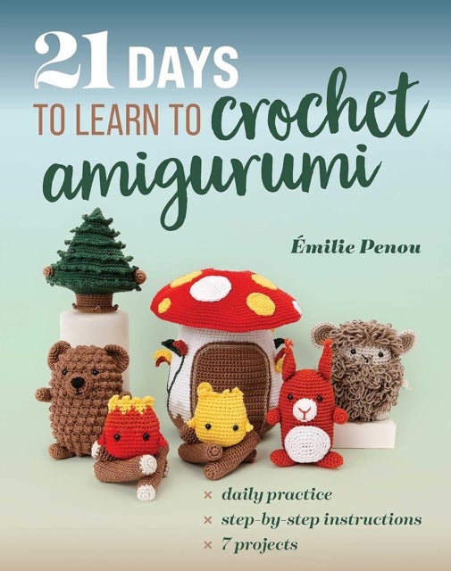 21 Days to Learn to Crochet Amigurumi - Daily Practice, Step-by-Step Instructions, 7 Projects