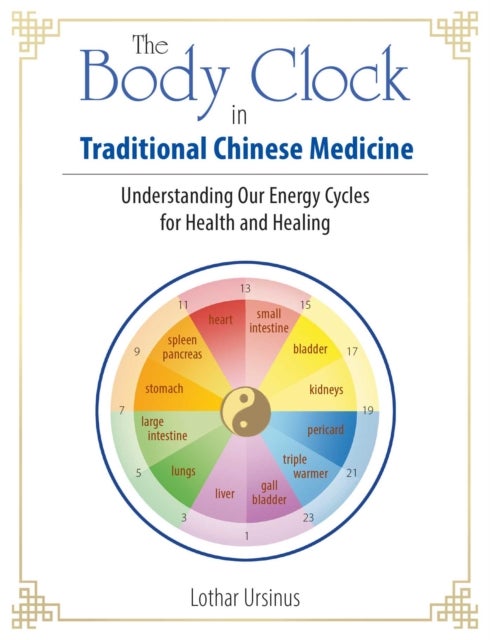 The Body Clock in Traditional Chinese Medicine - Understanding Our Energy Cycles for Health and Healing