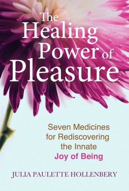 The Healing Power of Pleasure - Seven Medicines for Rediscovering the Innate Joy of Being
