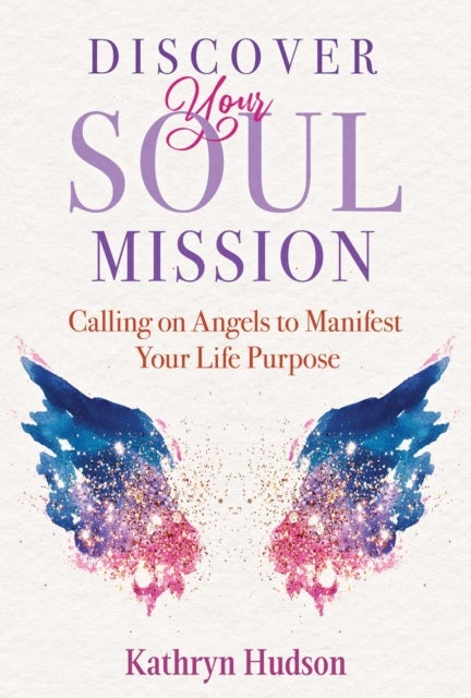 Discover Your Soul Mission - Calling on Angels to Manifest Your Life Purpose