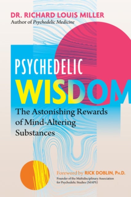 Psychedelic Wisdom - The Astonishing Rewards of Mind-Altering Substances
