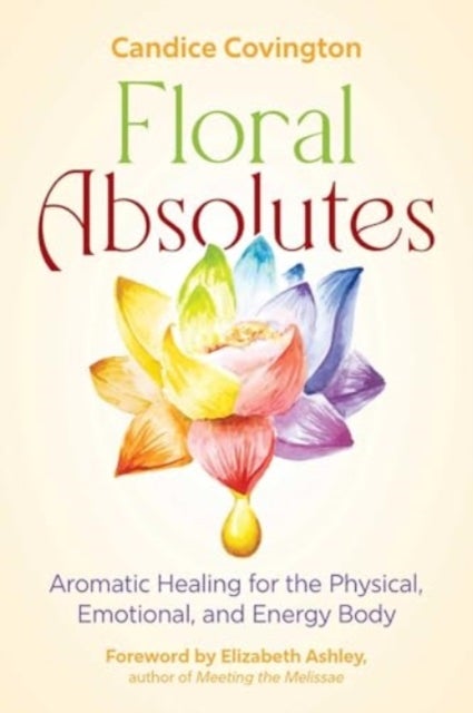 Floral Absolutes - Aromatic Healing for the Physical, Emotional, and Energy Body