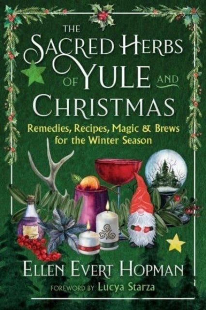 The Sacred Herbs of Yule and Christmas - Remedies, Recipes, Magic, and Brews for the Winter Season