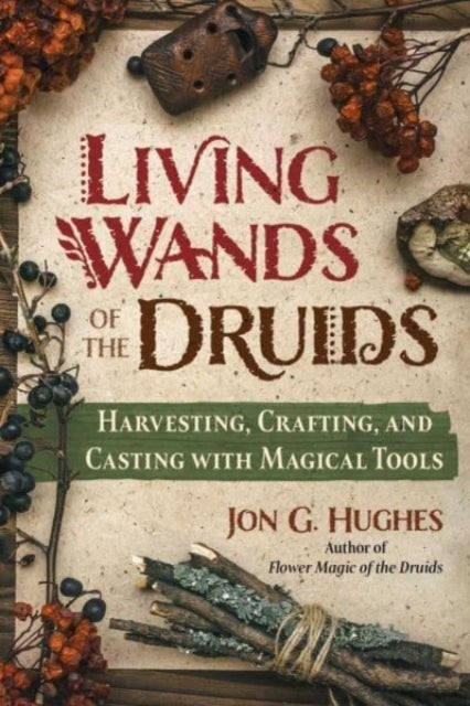 Living Wands of the Druids - Harvesting, Crafting, and Casting with Magical Tools