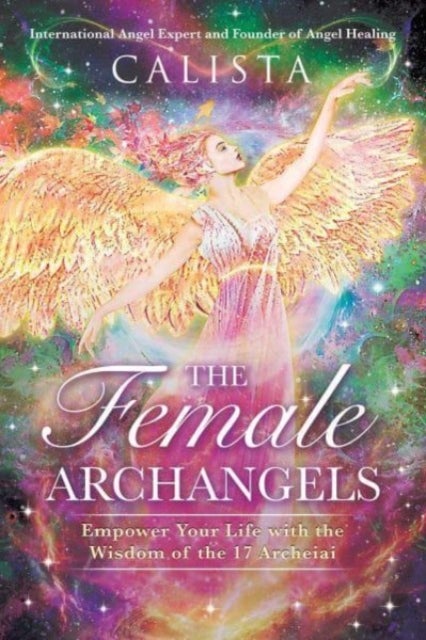 The Female Archangels - Empower Your Life with the Wisdom of the 17 Archeiai