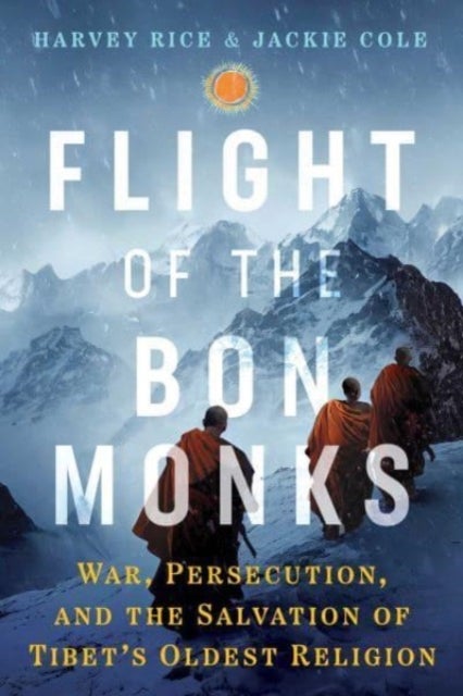 Flight of the Bon Monks - War, Persecution, and the Salvation of Tibet's Oldest Religion
