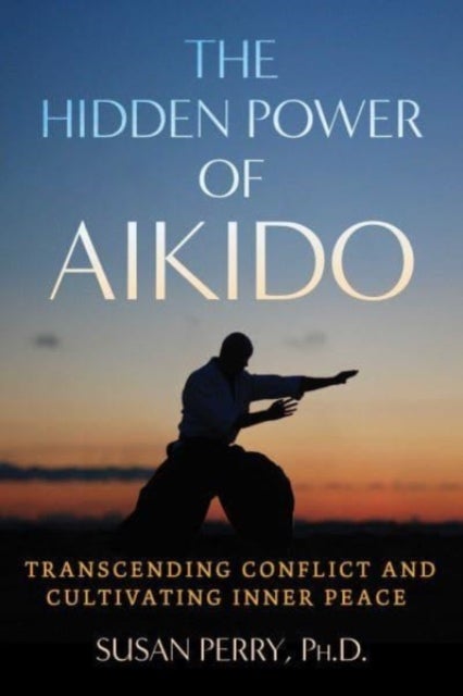 The Hidden Power of Aikido - Transcending Conflict and Cultivating Inner Peace