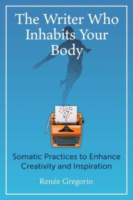 The Writer Who Inhabits Your Body - Somatic Practices to Enhance Creativity and Inspiration
