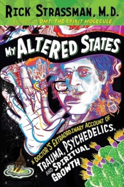 My Altered States - A Doctor's Extraordinary Account of Trauma, Psychedelics, and Spiritual Growth
