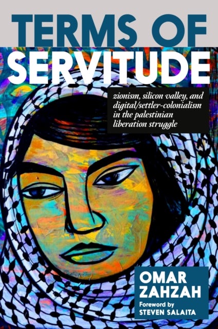Terms of Servitude - Zionism, Silicon Valley, and Digital/Settler-Colonialism in the Palestinian Liberation Struggle
