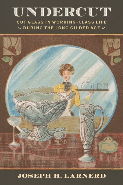 Undercut - Cut Glass in Working-Class Life During the Long Gilded Age