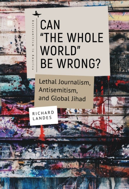 Can ¿The Whole World¿ Be Wrong? - Lethal Journalism, Antisemitism, and Global Jihad