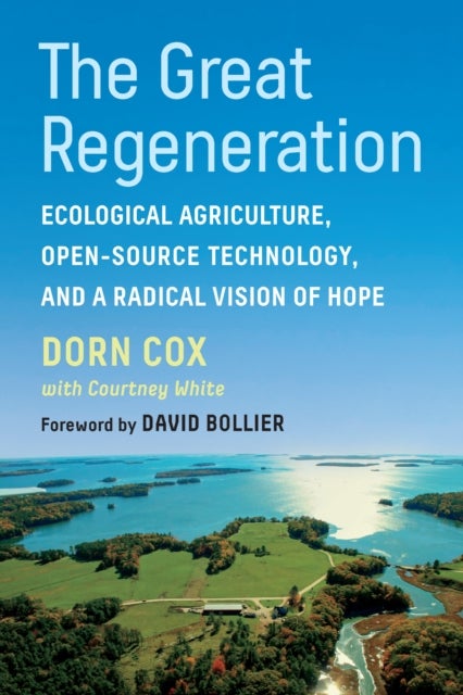 The Great Regeneration - Ecological Agriculture, Open-Source Technology, and a Radical Vision of Hope