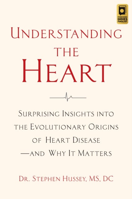 Understanding the Heart - Surprising Insights into the Evolutionary Origins of Heart Disease—and Why It Matters