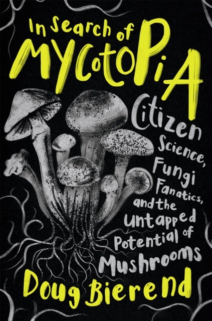 In Search of Mycotopia - Citizen Science, Fungi Fanatics, and the Untapped Potential of Mushrooms