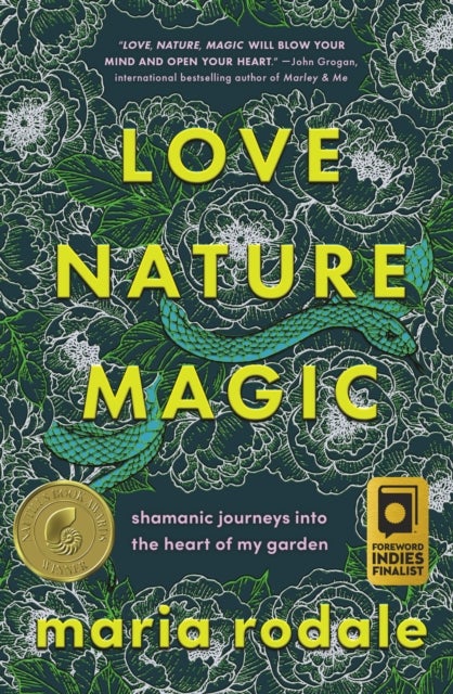 Love, Nature, Magic - Shamanic Journeys into the Heart of My Garden
