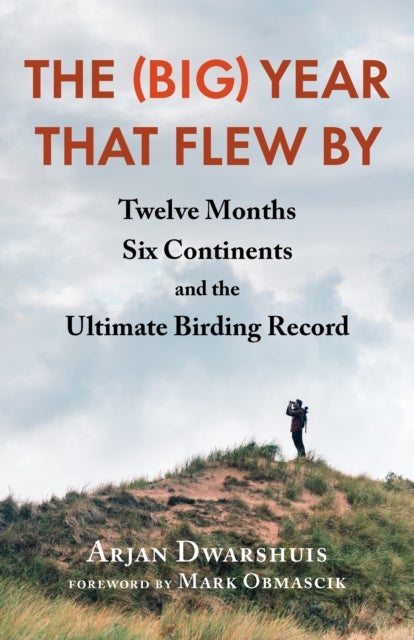The (Big) Year that Flew By - Twelve Months, Six Continents, and the Ultimate Birding Record