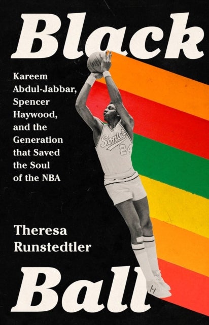 Black Ball - Kareem Abdul-Jabbar, Spencer Haywood, and the Generation that Saved the Soul of the NBA