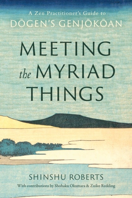 Meeting the Myriad Things - A Zen Practitioner's Guide to Dogen's Genjokoan