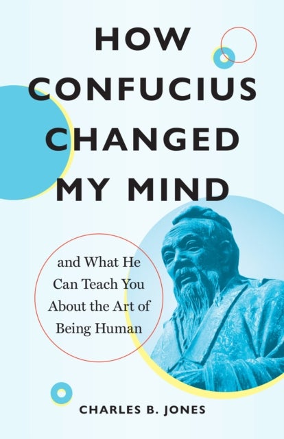 How Confucius Changed My Mind - And What He Can Teach You about the Art of Being Human
