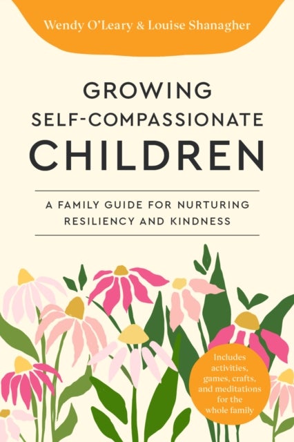 Growing Self-Compassionate Children - A Family Guide for Nurturing Resiliency and Kindness