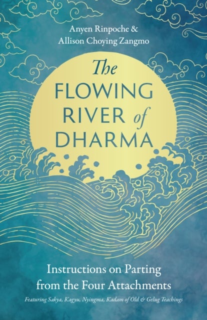 The Flowing River of Dharma - Instructions on Parting from the Four Attachments Featuring Sakya, Kagyu, Nyingma, Kadam of Old, and Gelug Teachings