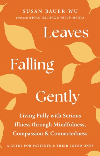 Leaves Falling Gently - Living Fully with Serious Illness through Mindfulness, Compassion, and Connected ness