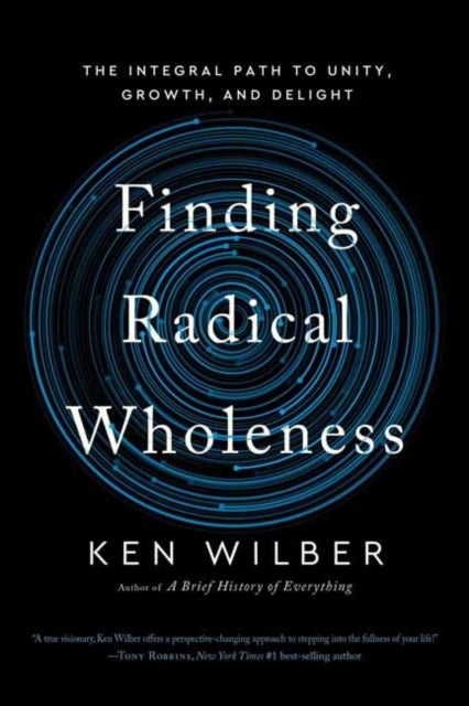 Finding Radical Wholeness - The Integral Path to Unity, Growth, and Delight