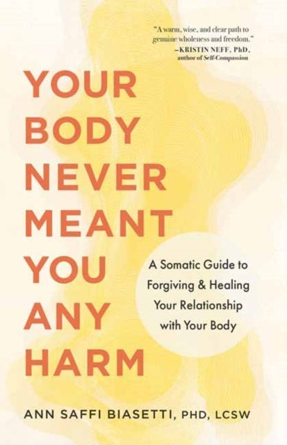Your Body Never Meant You Any Harm - A Somatic Guide to Forgiving and Healing Your Relationship with Your Body