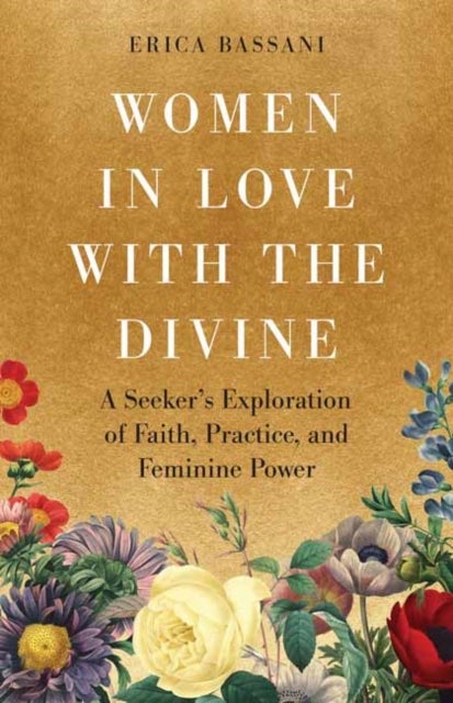 Women in Love with the Divine - A Seeker's Exploration of Faith, Practice, and Feminine Power
