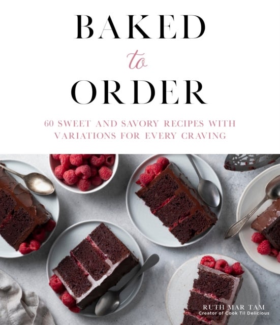 Baked to Order - 60 Sweet and Savory Recipes with Variations for Every Craving