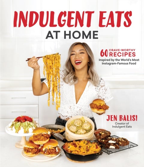 Indulgent Eats at Home - 60 Crave-Worthy Recipes Inspired by the World's Most Instagram-Famous Food