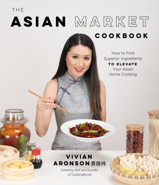 The Asian Market Cookbook - How to Find Superior Ingredients to Elevate Your Asian Home Cooking