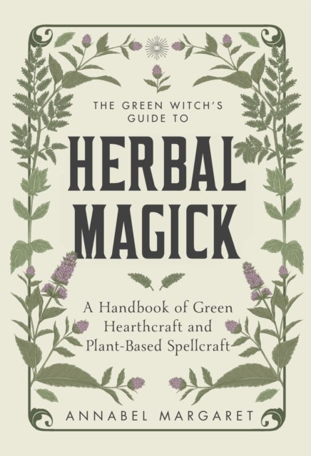 The Green Witch's Guide to Herbal Magick - A Handbook of Green Hearthcraft and Plant-Based Spellcraft