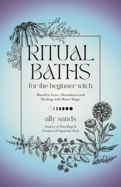 Ritual Baths for the Beginner Witch - Manifest Love, Abundance and Healing with Water Magic