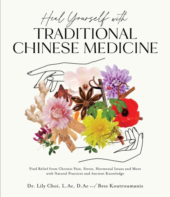 Heal Yourself with Traditional Chinese Medicine - Find Relief from Chronic Pain, Stress, Hormonal Issues and More with Natural Practices and Ancient Knowledge