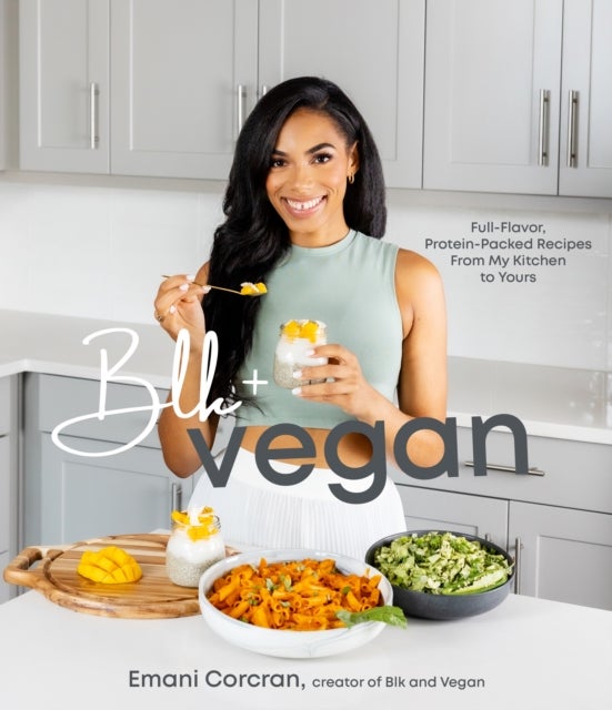 Blk + Vegan - Full-Flavor, Protein-Packed Recipes from My Kitchen to Yours