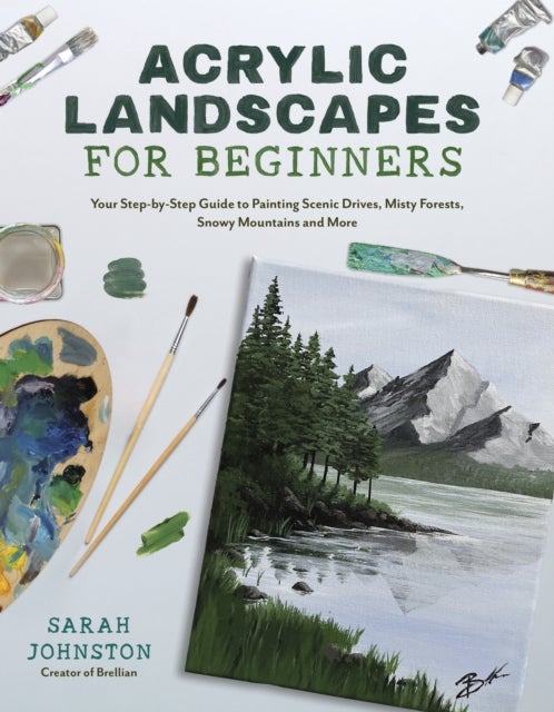 Acrylic Landscapes for Beginners - Your Step-by-Step Guide to Painting Scenic Drives, Misty Forests, Snowy Mountains and More