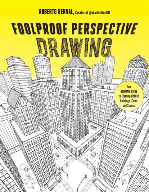Foolproof Perspective Drawing - Your Ultimate Guide to Creating Lifelike Buildings, Cities and Scenes