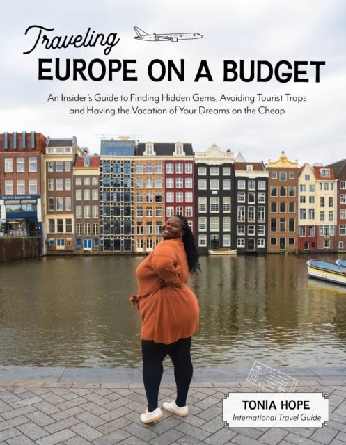 Traveling Europe on a Budget - An Insider’s Guide to Finding Hidden Gems, Avoiding Tourist Traps and Having the Vacation of Your Dreams on the Cheap