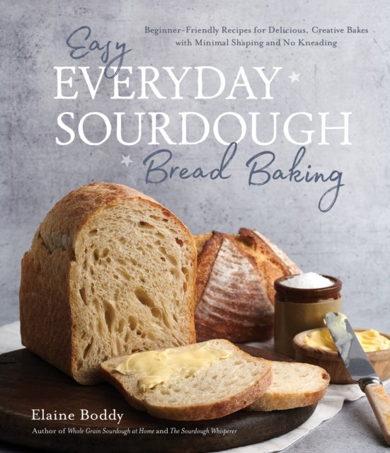 Easy Everyday Sourdough Bread Baking - Beginner-Friendly Recipes for Delicious, Creative Bakes with Minimal Shaping and No Kneading