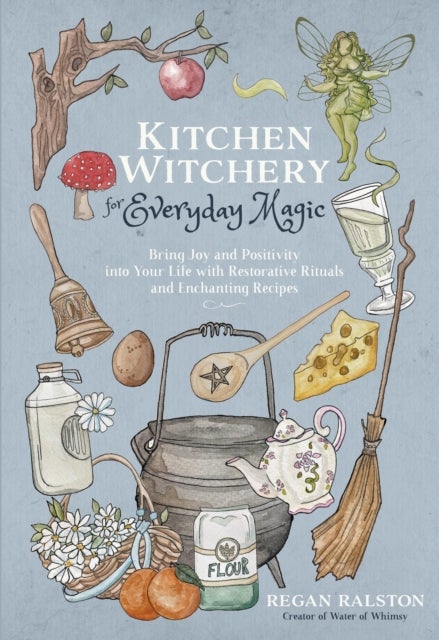 Kitchen Witchery for Everyday Magic - Bring Joy and Positivity into Your Life with Restorative Rituals and Enchanting Recipes