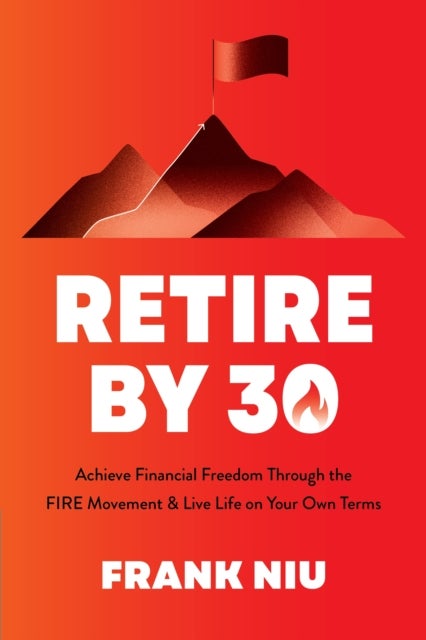 Retire by 30 - Achieve Financial Freedom through the FIRE Movement and Live Life on Your Own Terms