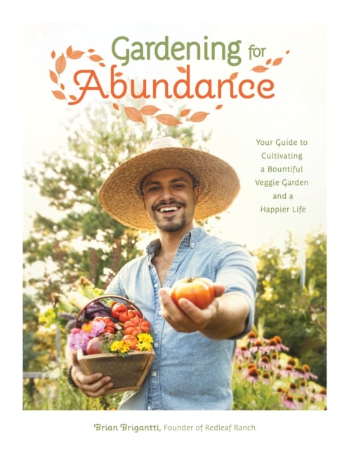 Gardening for Abundance - Your Guide to Cultivating a Bountiful Veggie Garden and a Happier Life