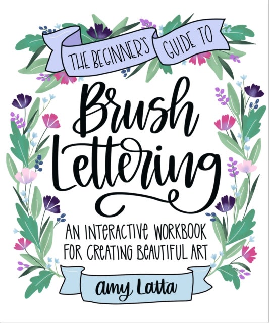 The Beginner's Guide to Brush Lettering - An Interactive Workbook for Creating Beautiful Art