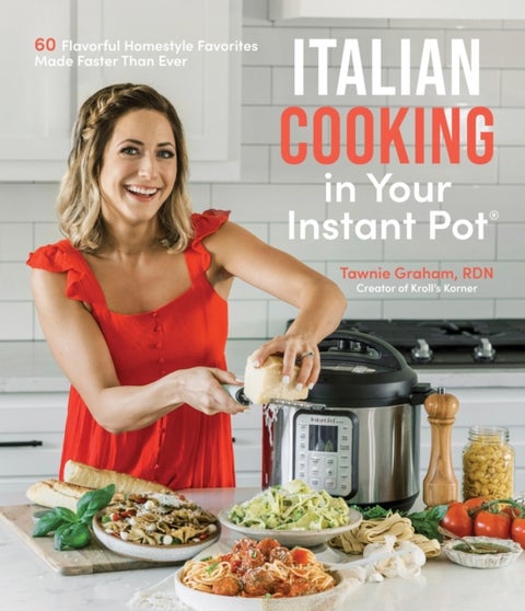 Italian Cooking in Your Instant Pot - 60 Flavorful Homestyle Favorites Made Faster Than Ever