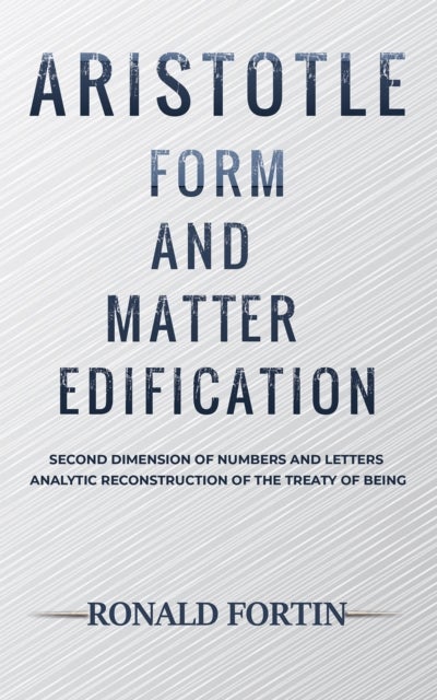 Aristotle: Form and Matter Edification - Second Dimension of Numbers and Letters - Analytic Reconstruction of the Treaty of Being