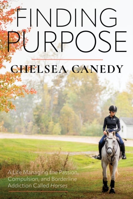 Finding Purpose - A Life Managing the Passion, Compulsion, and Borderline Addiction Called “Horses”