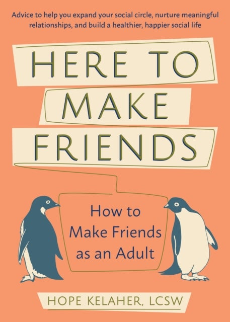 Here to Make Friends - How to Make Friends as an Adult: Advice to Help You Expand Your Social Circle, Nurture Meaningful Relationships, and Build a Healthier, Happier Social Life